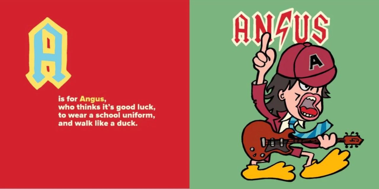 "A is for Angus [Young], who thinks it’s good luck, to wear a school uniform, and walk like a duck.”